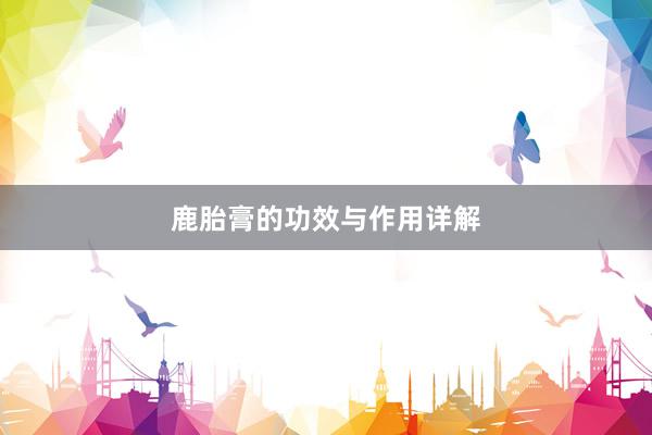 鹿胎膏的功效与作用详解