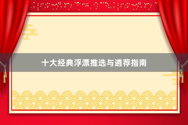 十大经典浮漂推选与遴荐指南
