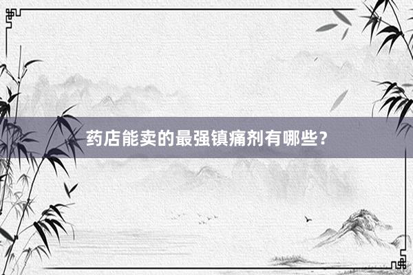 药店能卖的最强镇痛剂有哪些？
